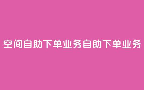 空间自助下单业务(自助下单业务-简便快捷) 第1张