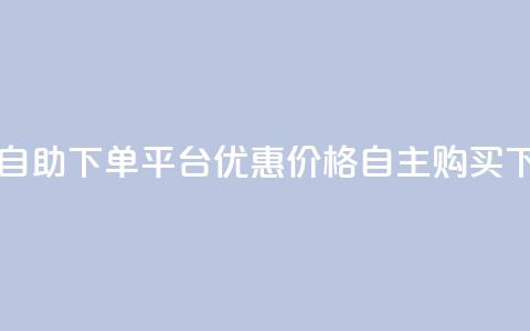 QQ业务自助下单平台：优惠价格，自主购买 第1张