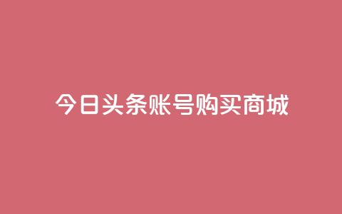 今日头条账号购买商城,抖音一块钱100点赞 - 一元100个赞 快手网红免费网站 第1张