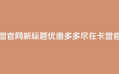 51卡盟官网新标题：优惠多多，尽在51卡盟官网 第1张