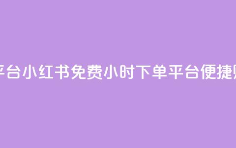 小红书免费24小时下单平台 - 小红书免费24小时下单平台-便捷购物体验等你来~ 第1张