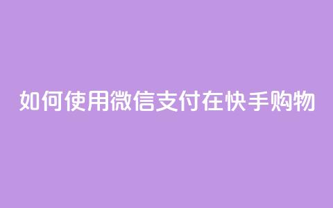 如何使用微信支付在快手购物？ 第1张