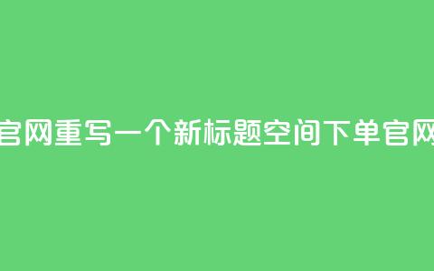 qq空间下单业务网站官网重写一个新标题qq空间下单官网，轻松便捷下单体验 第1张