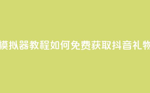 模拟器教程：如何免费获取抖音礼物？ 第1张