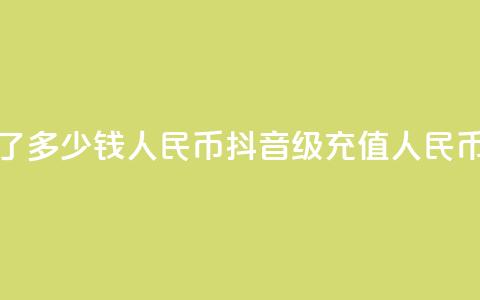 抖音58级刷了多少钱人民币(抖音58级充值人民币金额揭秘) 第1张