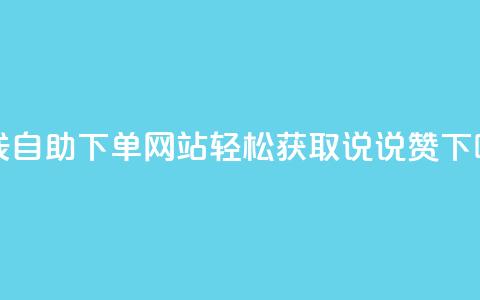 在线自助下单网站：轻松获取qq说说赞 第1张