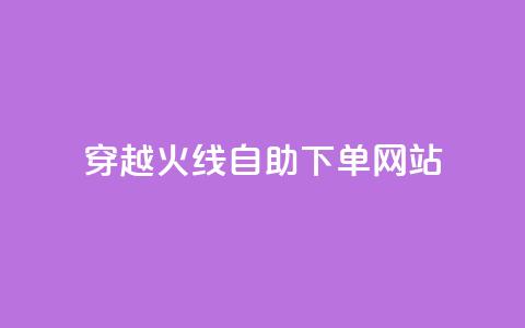 穿越火线自助下单网站 - 穿越火线自助下单平台推荐与使用指南。 第1张