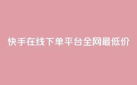 快手在线下单平台全网最低价 - 快手全网最低价在线下单平台揭秘~ 第1张