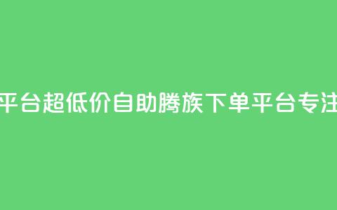 ks超低价自助腾族下单平台 - 超低价自助腾族下单平台-KS专注打造优质服务~ 第1张