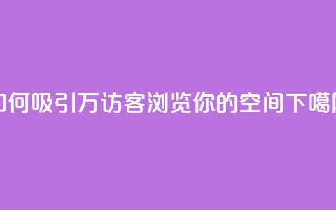 如何吸引12万访客浏览你的QQ空间？ 第1张