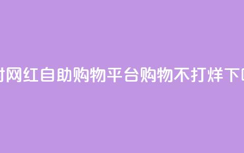 24小时网红自助购物平台：购物不打烊 第1张