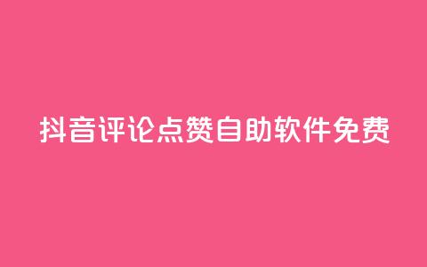 抖音评论点赞自助软件免费 - 免费获取抖音评论点赞的自助工具介绍！ 第1张