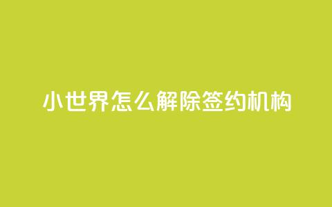 QQ小世界怎么解除签约机构,1元买号平台 - 低价业务平台网址 便宜说说赞 第1张