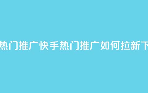 快手热门推广 - 快手热门推广如何拉新？。 第1张