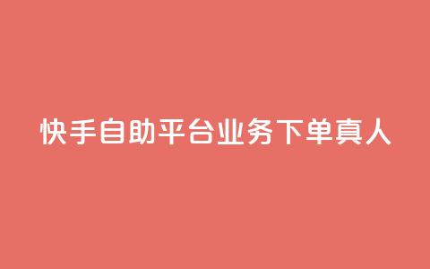 快手自助平台业务下单真人 - 快手自助平台业务下单有效提升曝光，全程真人操作！~ 第1张