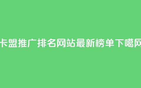 卡盟推广排名网站最新榜单 第1张