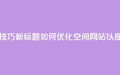 原标题：QQ空间网站的SEO优化技巧新标题：如何优化QQ空间网站以提高搜索引擎排名 第1张