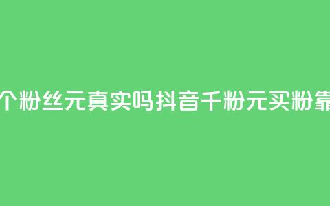 抖音1000个粉丝100元真实吗(抖音千粉100元买粉靠谱吗？) 第1张