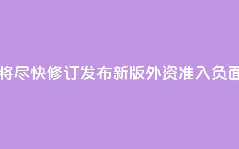 中国将尽快修订发布新版外资准入负面清单 第1张