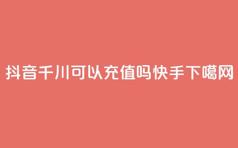 抖音千川可以充值100吗 - 快手app 第1张