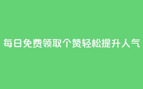 每日免费领取10000个QQ赞，轻松提升人气 第1张