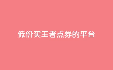 低价买王者点券的平台 - 王者点券低价购买平台：超值优惠尽在这里！~ 第1张