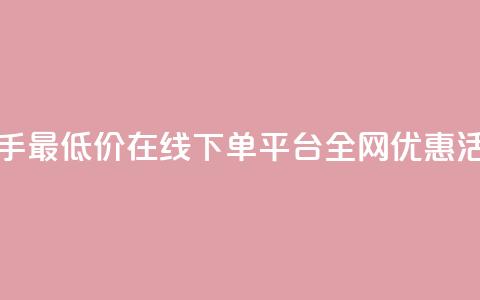 快手最低价在线下单平台全网优惠活动 第1张