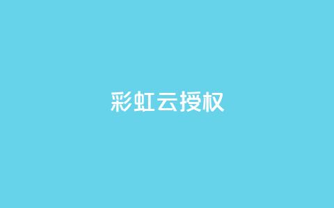 彩虹云授权,抖音充值官方钻石充值入口 - 抖音涨粉一毛一百个 抖音推广计划怎么做 第1张