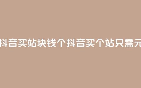 抖音买站0.5块钱100个(抖音买100个站只需0.5元) 第1张