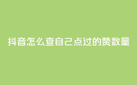 抖音怎么查自己点过的赞数量 - 如何查看抖音上的点赞数量~ 第1张