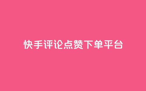 快手评论点赞下单平台 - 快手评论点赞订单生成平台揭秘！ 第1张