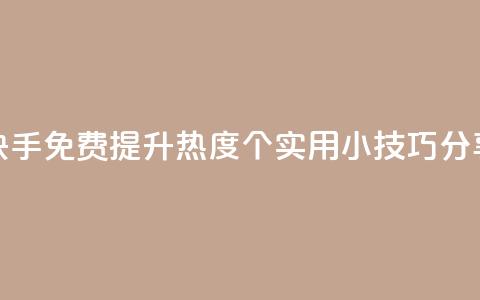 快手免费提升热度：5个实用小技巧分享 第1张