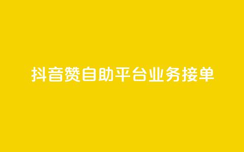 抖音赞自助平台业务接单 - 抖音自助平台开启新的业务接单模式~ 第1张