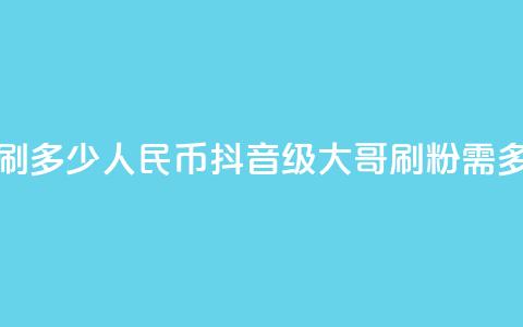 抖音75级大哥需要刷多少人民币(抖音75级大哥刷粉需多少人民币) 第1张