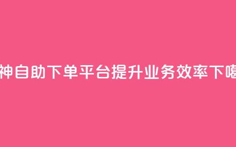 雷神自助下单平台，提升业务效率 第1张