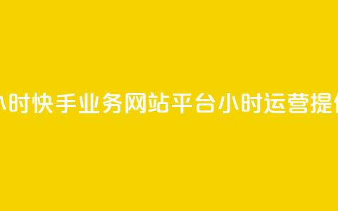 快手业务网站平台24小时 - 快手业务网站平台24小时运营，提供全天候服务。 第1张