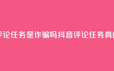 抖音做评论任务是诈骗吗(抖音评论任务真的靠谱吗？) 第1张