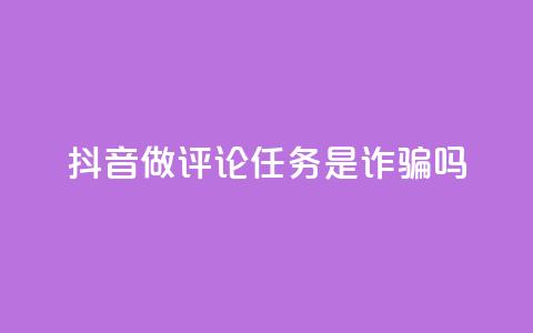 抖音做评论任务是诈骗吗,qq24小时业务自动下单平台 - 卡盟自助下单24小时 qq点赞评论买赞 第1张