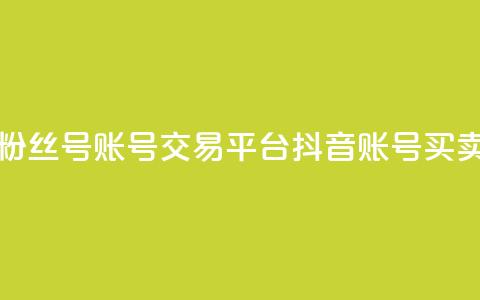 抖音粉丝号账号交易平台(抖音账号买卖平台) 第1张