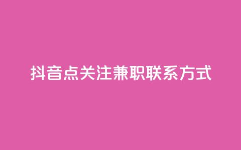 抖音点关注兼职联系方式 - dy业务全网最低价 第1张