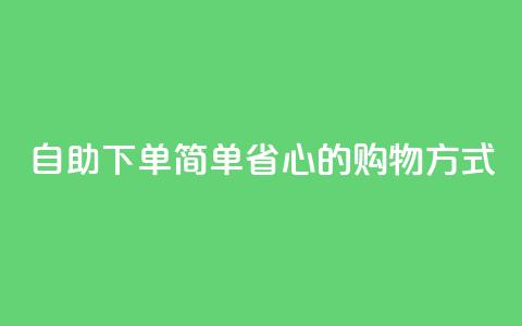 自助下单：简单省心的购物方式 第1张