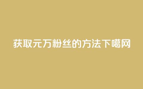 获取1元1万粉丝的方法 第1张