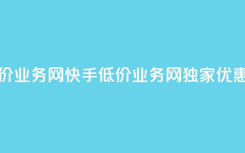 快手低价业务网(快手低价业务网独家优惠享不停) 第1张