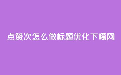 qq点赞10000次怎么做标题优化 第1张