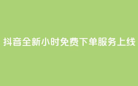 抖音全新24小时免费下单服务上线 第1张