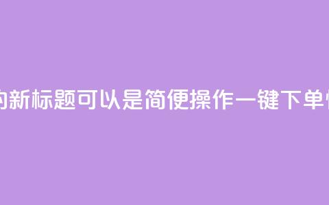 QQ自助下单平台的新标题可以是“简便操作，一键下单，快速高效！” 第1张