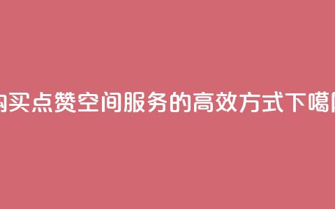 购买QQ点赞空间服务的高效方式 第1张