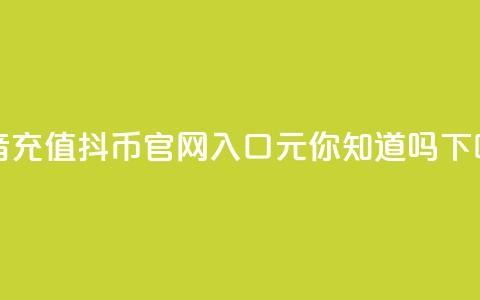 抖音充值抖币官网入口1元，你知道吗？ 第1张