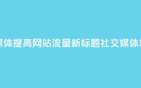 原标题：如何用社交媒体提高网站流量？ 新标题：社交媒体增加网站流量的方法 第1张