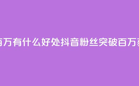 抖音粉丝破百万有什么好处(抖音粉丝突破百万，获得这些好处！) 第1张